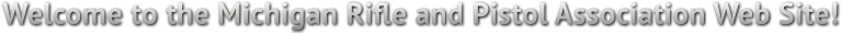 Welcome to the Michigan Rifle and Pistol Association Web Site! Welcome to the Michigan Rifle and Pistol Association Web Site!